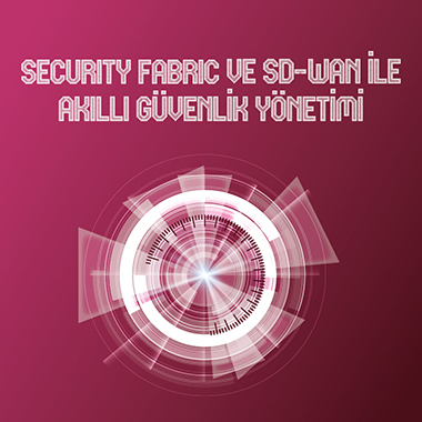 Security Fabric ve SD-WAN ile Akıllı Güvenlik Yönetimi